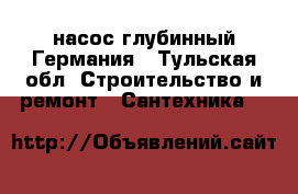 насос глубинный Германия - Тульская обл. Строительство и ремонт » Сантехника   